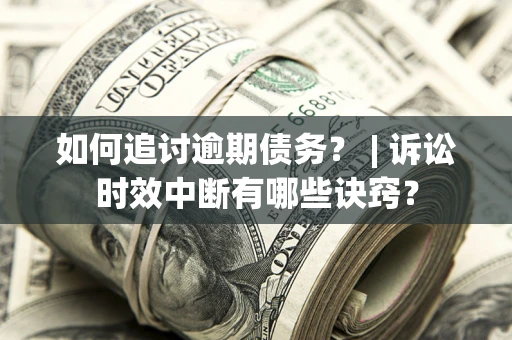 济南如何追讨逾期债务？ | 诉讼时效中断有哪些诀窍？