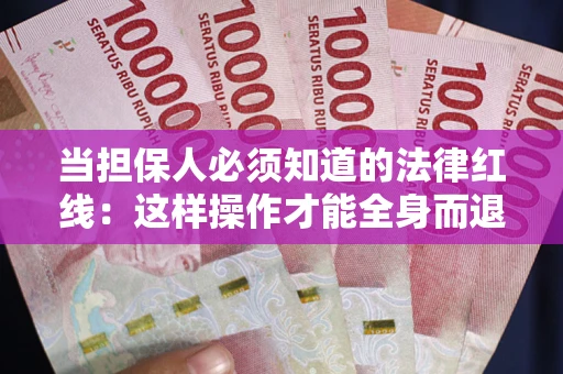 济南当担保人必须知道的法律红线：这样操作才能全身而退