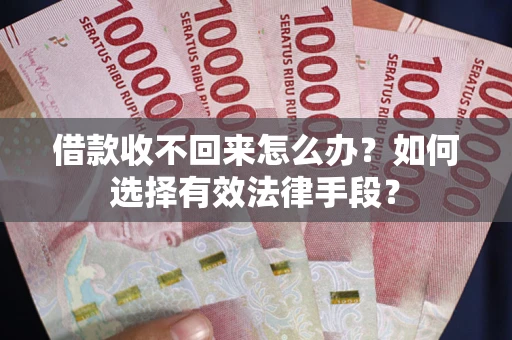 济南借款收不回来怎么办？如何选择有效法律手段？