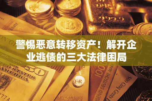 济南警惕恶意转移资产！解开企业逃债的三大法律困局