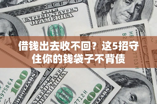 济南借钱出去收不回？这5招守住你的钱袋子不背债