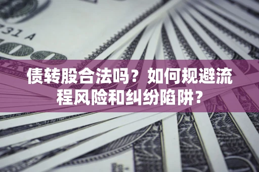 济南债转股合法吗？如何规避流程风险和纠纷陷阱？