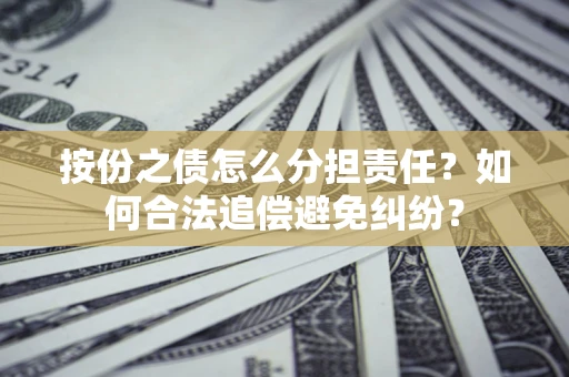济南按份之债怎么分担责任？如何合法追偿避免纠纷？