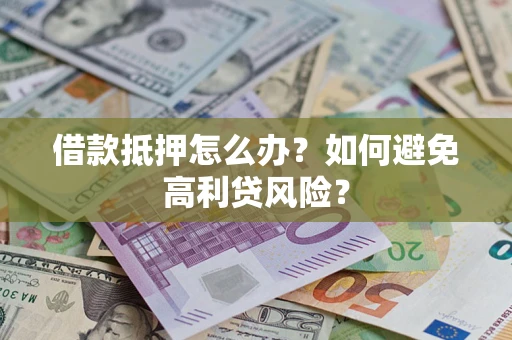 济南借款抵押怎么办？如何避免高利贷风险？