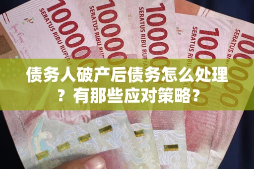 济南债务人破产后债务怎么处理？有那些应对策略？