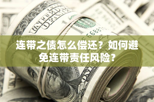济南连带之债怎么偿还？如何避免连带责任风险？