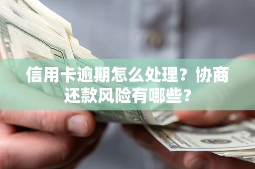 济南信用卡逾期怎么处理？协商还款风险有哪些？